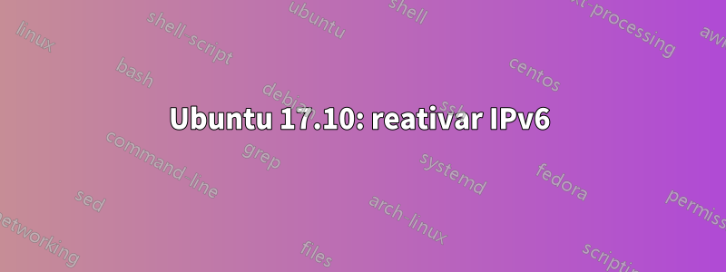 Ubuntu 17.10: reativar IPv6