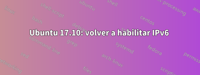 Ubuntu 17.10: volver a habilitar IPv6