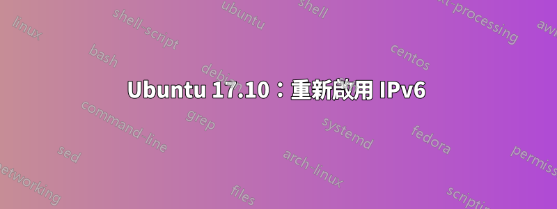 Ubuntu 17.10：重新啟用 IPv6