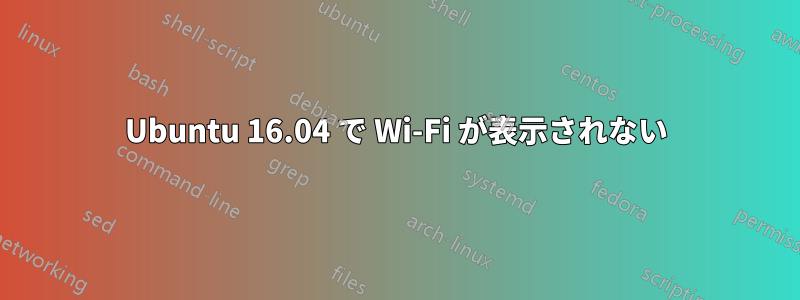 Ubuntu 16.04 で Wi-Fi が表示されない