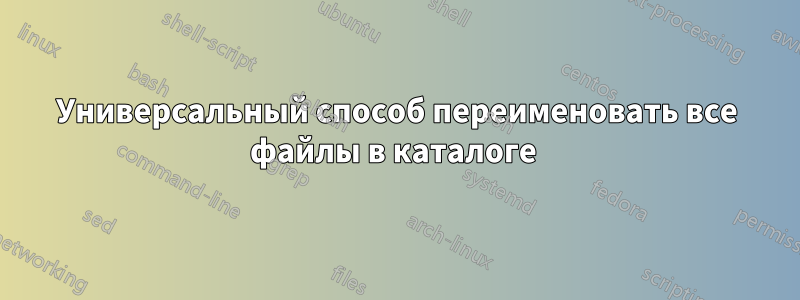 Универсальный способ переименовать все файлы в каталоге 