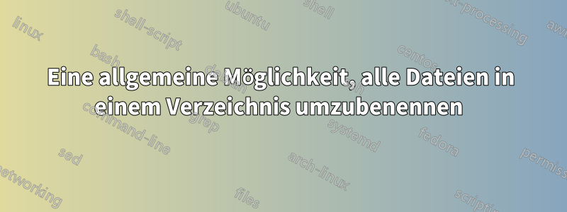 Eine allgemeine Möglichkeit, alle Dateien in einem Verzeichnis umzubenennen 