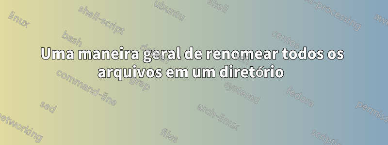 Uma maneira geral de renomear todos os arquivos em um diretório 