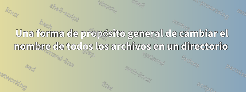 Una forma de propósito general de cambiar el nombre de todos los archivos en un directorio 