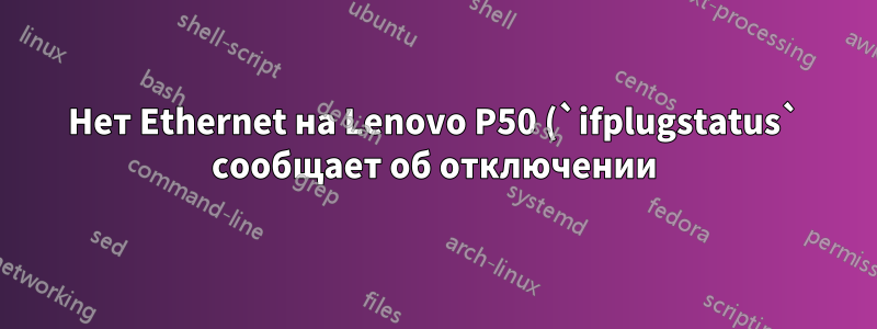 Нет Ethernet на Lenovo P50 (`ifplugstatus` сообщает об отключении) Сетевая карта Intel I219-LM