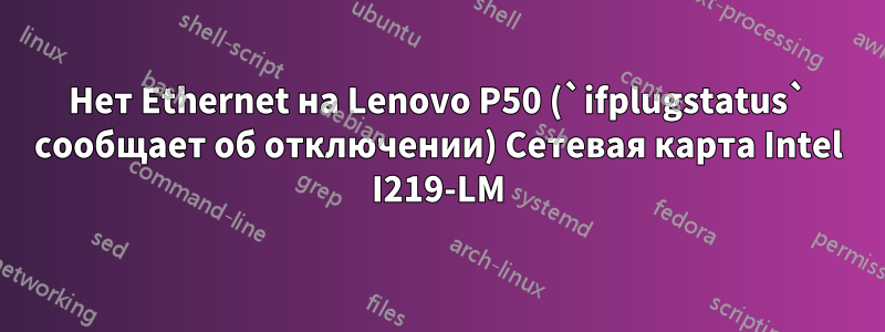 Нет Ethernet на Lenovo P50 (`ifplugstatus` сообщает об отключении) Сетевая карта Intel I219-LM