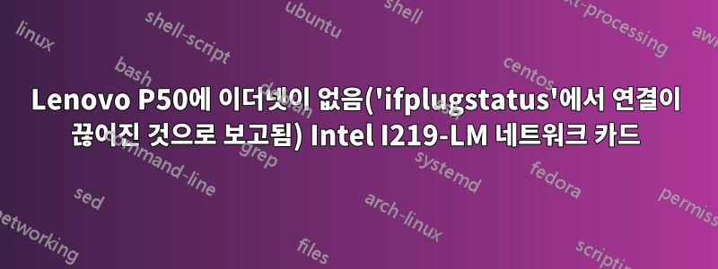 Lenovo P50에 이더넷이 없음('ifplugstatus'에서 연결이 끊어진 것으로 보고됨) Intel I219-LM 네트워크 카드