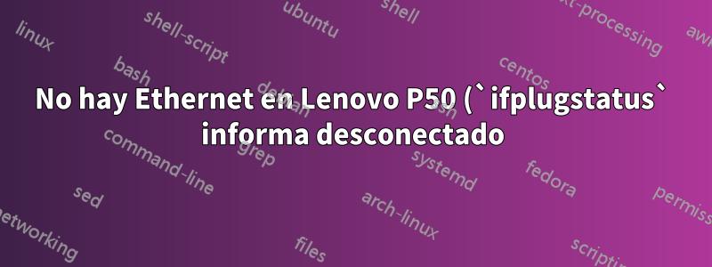 No hay Ethernet en Lenovo P50 (`ifplugstatus` informa desconectado) Tarjeta de red Intel I219-LM