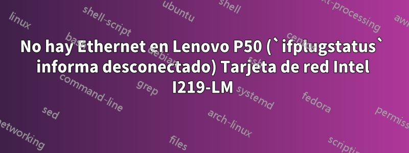 No hay Ethernet en Lenovo P50 (`ifplugstatus` informa desconectado) Tarjeta de red Intel I219-LM