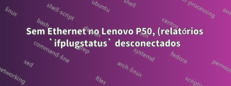 Sem Ethernet no Lenovo P50, (relatórios `ifplugstatus` desconectados) Placa de rede Intel I219-LM