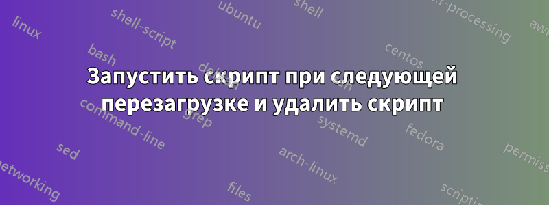 Запустить скрипт при следующей перезагрузке и удалить скрипт