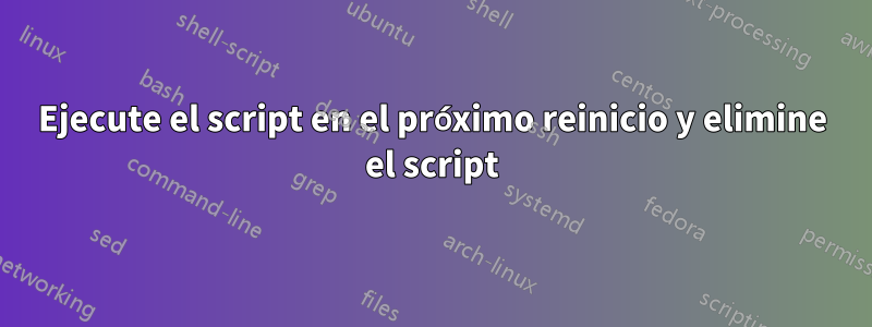 Ejecute el script en el próximo reinicio y elimine el script