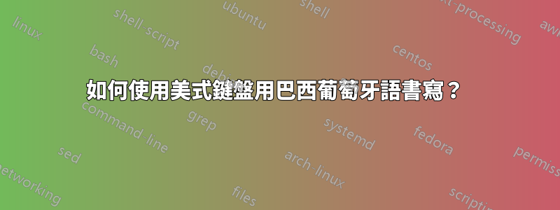 如何使用美式鍵盤用巴西葡萄牙語書寫？ 