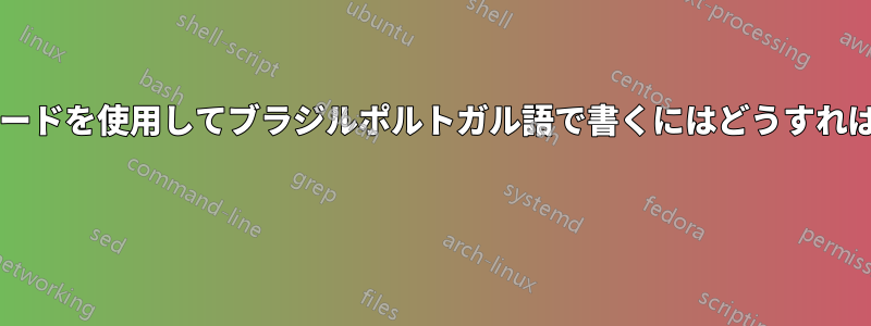 米国のキーボードを使用してブラジルポルトガル語で書くにはどうすればいいですか? 