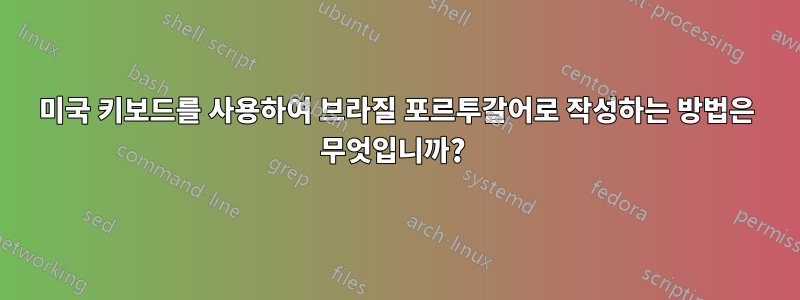 미국 키보드를 사용하여 브라질 포르투갈어로 작성하는 방법은 무엇입니까? 