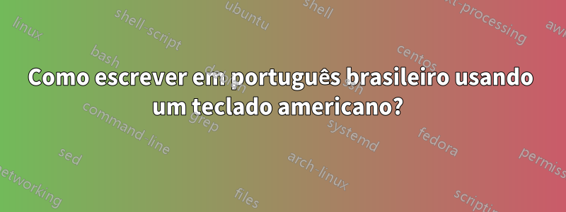 Como escrever em português brasileiro usando um teclado americano? 