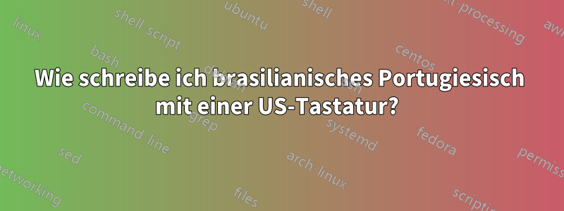 Wie schreibe ich brasilianisches Portugiesisch mit einer US-Tastatur? 