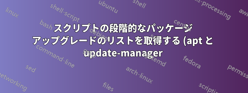 スクリプトの段階的なパッケージ アップグレードのリストを取得する (apt と update-manager)