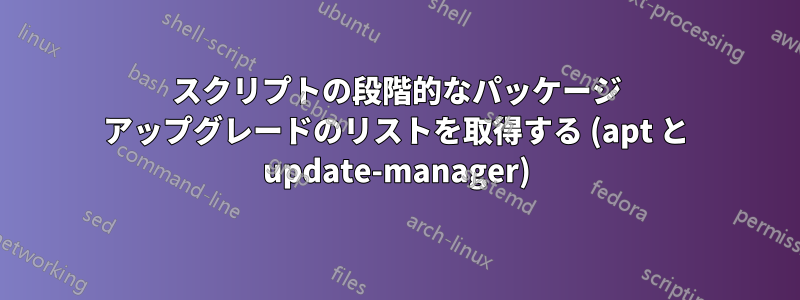 スクリプトの段階的なパッケージ アップグレードのリストを取得する (apt と update-manager)