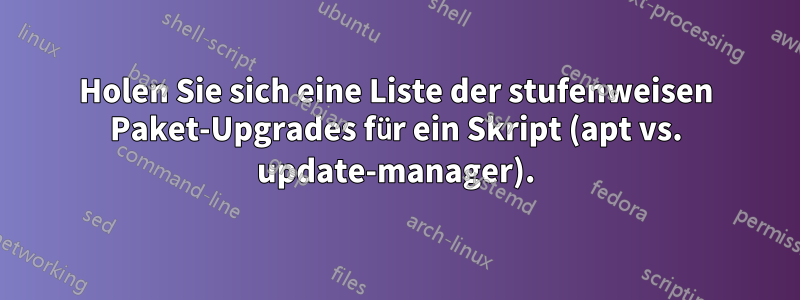 Holen Sie sich eine Liste der stufenweisen Paket-Upgrades für ein Skript (apt vs. update-manager).