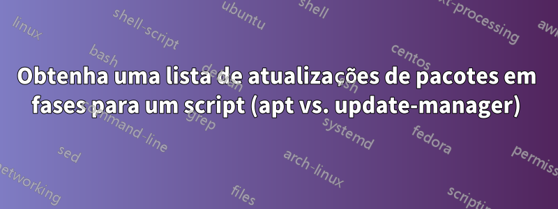 Obtenha uma lista de atualizações de pacotes em fases para um script (apt vs. update-manager)