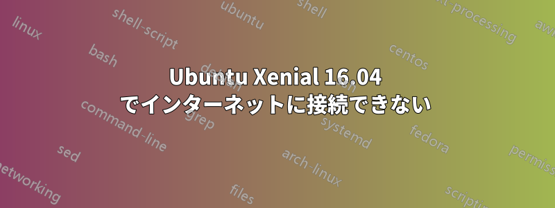 Ubuntu Xenial 16.04 でインターネットに接続できない