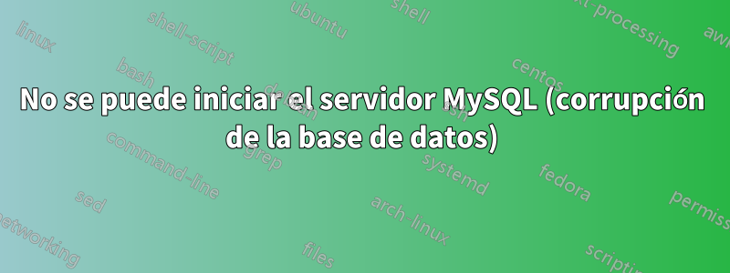 No se puede iniciar el servidor MySQL (corrupción de la base de datos)