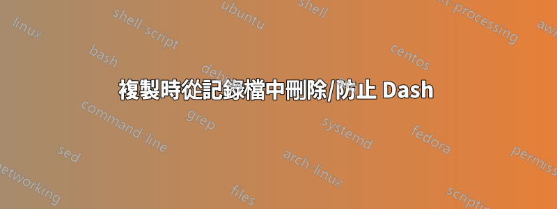 複製時從記錄檔中刪除/防止 Dash