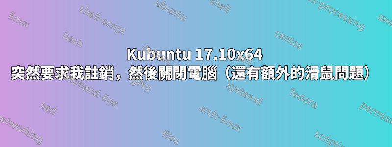 Kubuntu 17.10x64 突然要求我註銷，然後關閉電腦（還有額外的滑鼠問題）