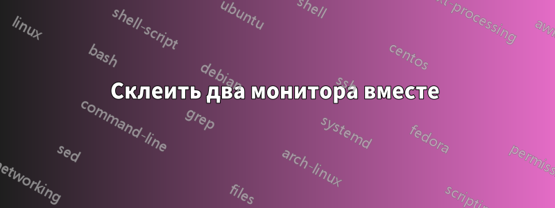 Склеить два монитора вместе