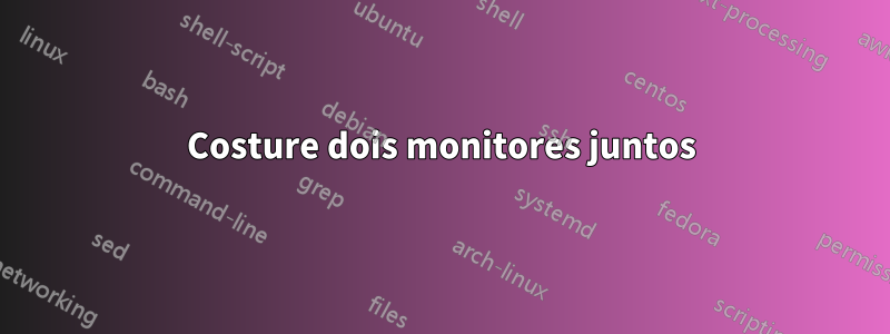 Costure dois monitores juntos