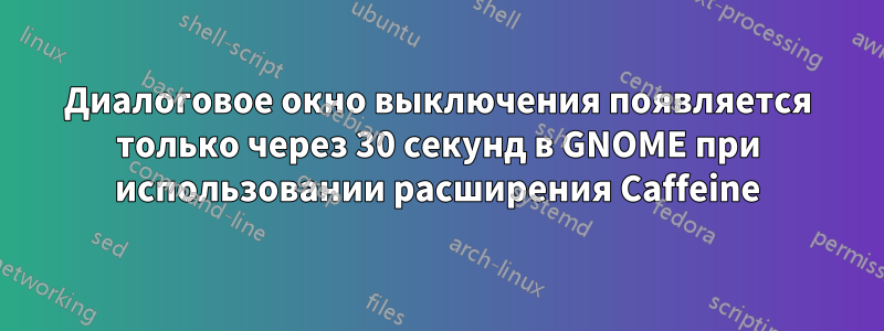 Диалоговое окно выключения появляется только через 30 секунд в GNOME при использовании расширения Caffeine