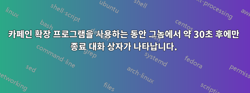 카페인 확장 프로그램을 사용하는 동안 그놈에서 약 30초 후에만 종료 대화 상자가 나타납니다.