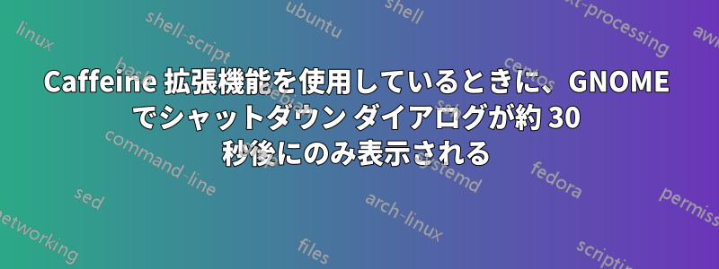 Caffeine 拡張機能を使用しているときに、GNOME でシャットダウン ダイアログが約 30 秒後にのみ表示される