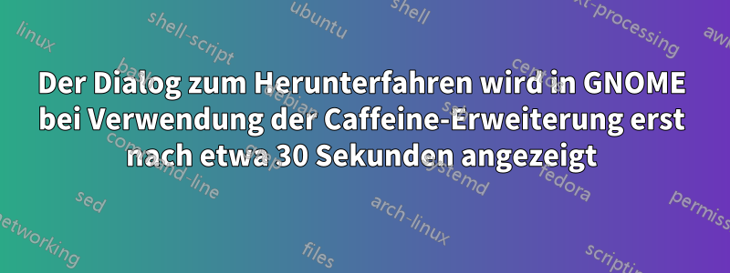 Der Dialog zum Herunterfahren wird in GNOME bei Verwendung der Caffeine-Erweiterung erst nach etwa 30 Sekunden angezeigt