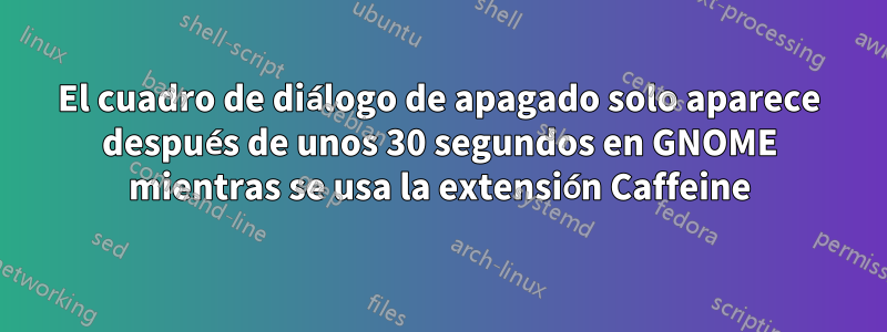 El cuadro de diálogo de apagado solo aparece después de unos 30 segundos en GNOME mientras se usa la extensión Caffeine