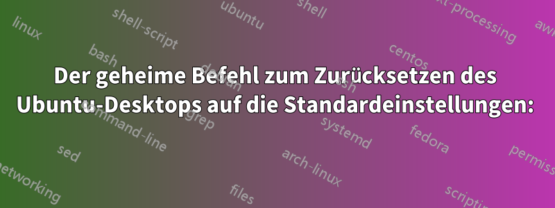 Der geheime Befehl zum Zurücksetzen des Ubuntu-Desktops auf die Standardeinstellungen: