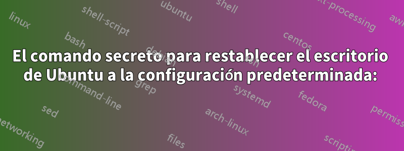 El comando secreto para restablecer el escritorio de Ubuntu a la configuración predeterminada: