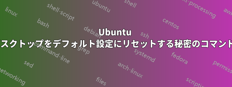 Ubuntu デスクトップをデフォルト設定にリセットする秘密のコマンド: