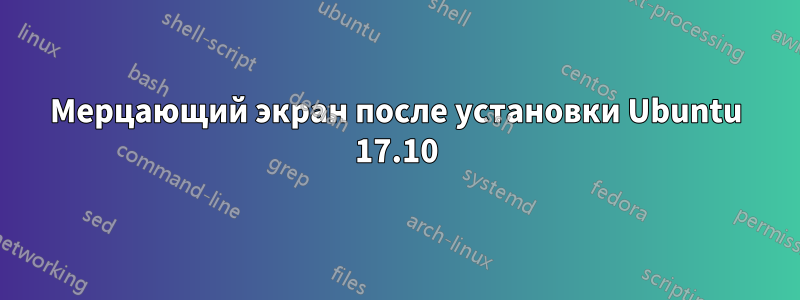 Мерцающий экран после установки Ubuntu 17.10