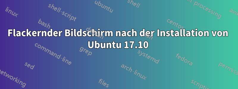 Flackernder Bildschirm nach der Installation von Ubuntu 17.10