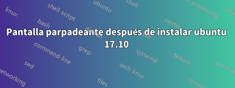 Pantalla parpadeante después de instalar ubuntu 17.10