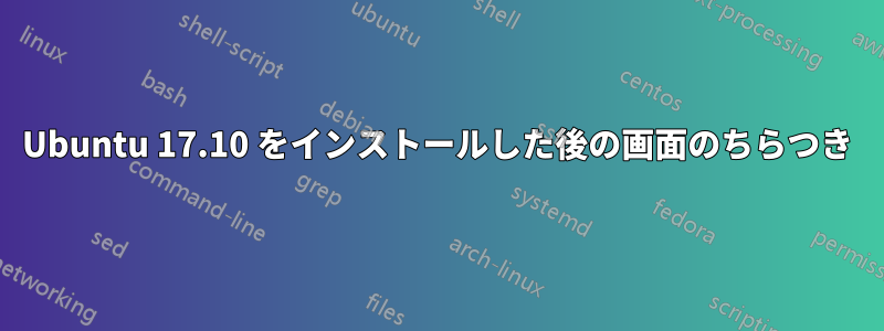 Ubuntu 17.10 をインストールした後の画面のちらつき