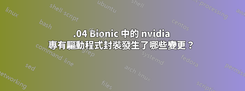 18.04 Bionic 中的 nvidia 專有驅動程式封裝發生了哪些變更？