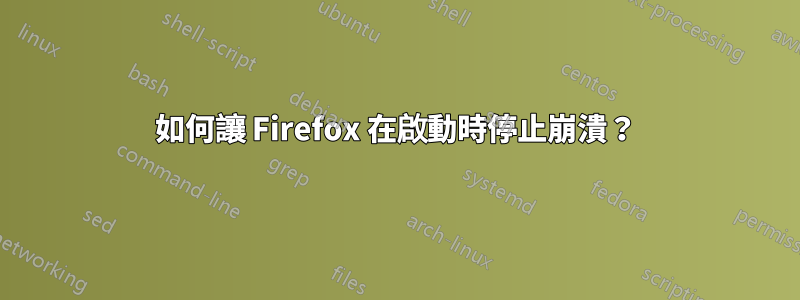 如何讓 Firefox 在啟動時停止崩潰？