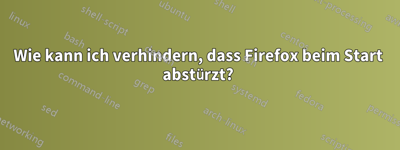 Wie kann ich verhindern, dass Firefox beim Start abstürzt?