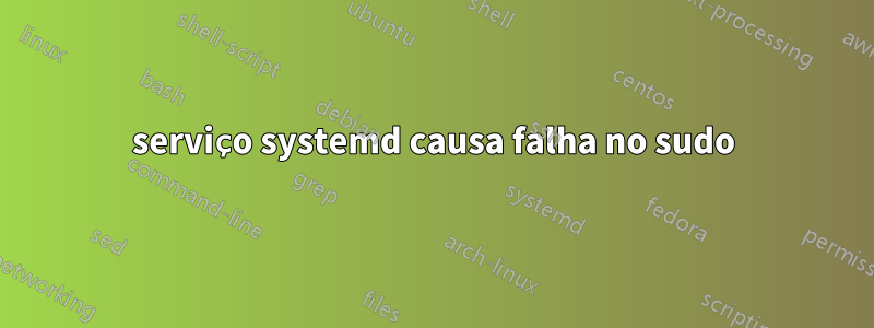 serviço systemd causa falha no sudo