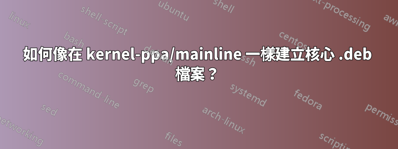 如何像在 kernel-ppa/mainline 一樣建立核心 .deb 檔案？