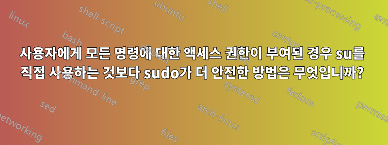 사용자에게 모든 명령에 대한 액세스 권한이 부여된 경우 su를 직접 사용하는 것보다 sudo가 더 안전한 방법은 무엇입니까?