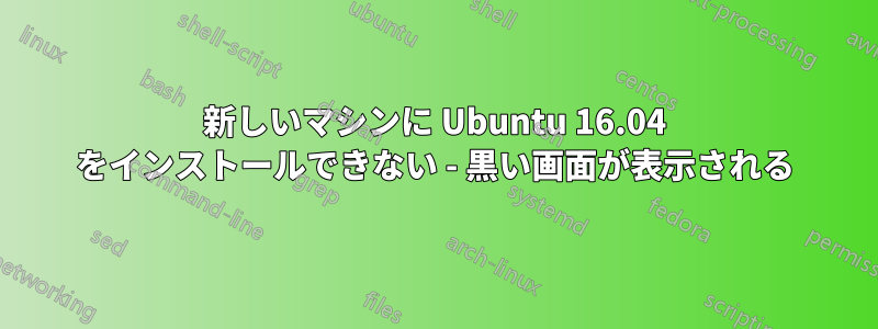 新しいマシンに Ubuntu 16.04 をインストールできない - 黒い画面が表示される